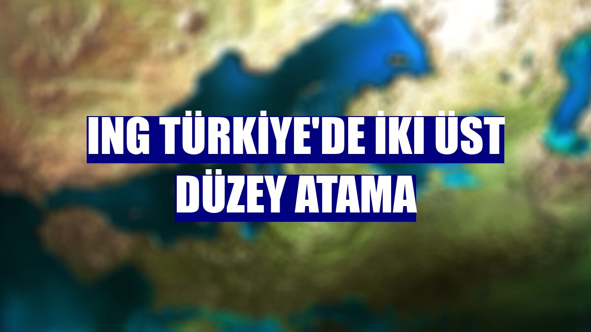 ING Türkiye'de iki üst düzey atama