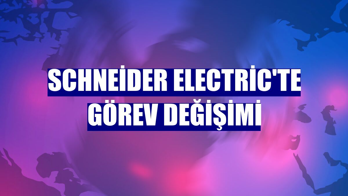 Schneider Electric'te görev değişimi