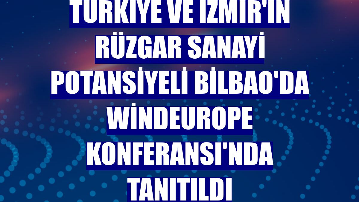 Türkiye ve İzmir'in rüzgar sanayi potansiyeli Bilbao'da WindEurope Konferansı'nda tanıtıldı