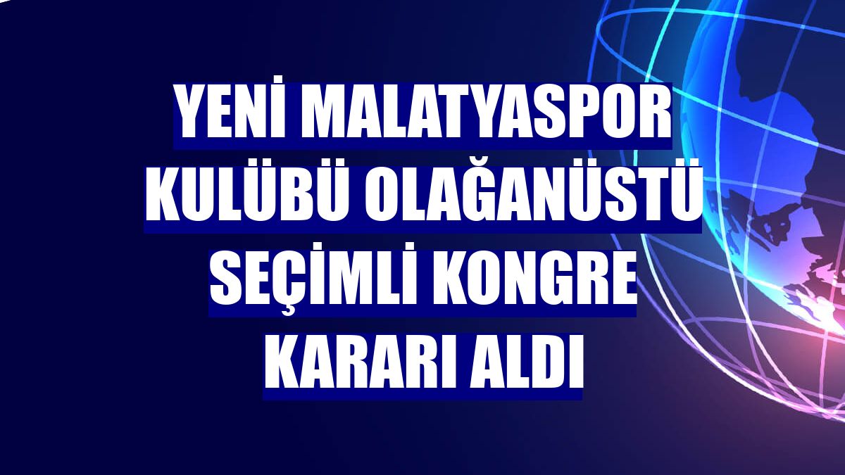 Yeni Malatyaspor Kulübü olağanüstü seçimli kongre kararı aldı