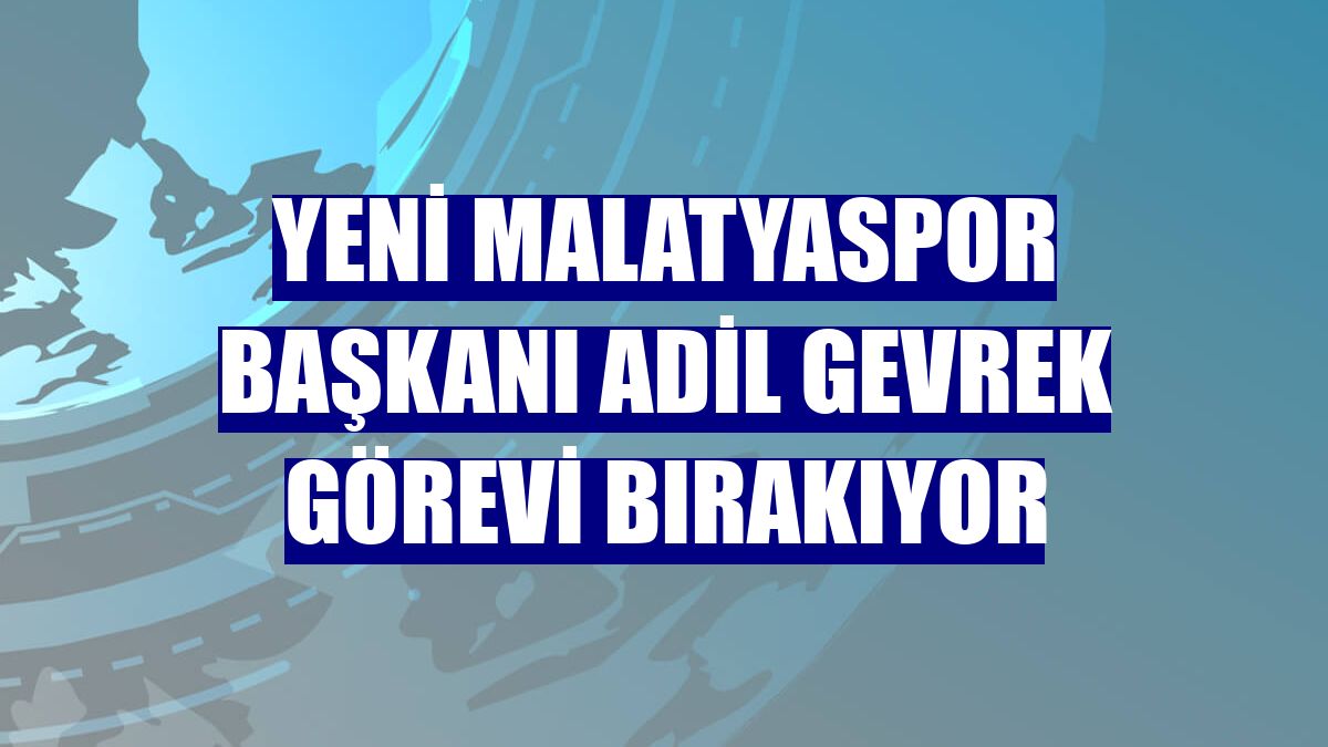 Yeni Malatyaspor Başkanı Adil Gevrek görevi bırakıyor