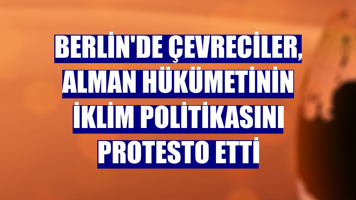 Berlin'de çevreciler, Alman hükümetinin iklim politikasını protesto etti