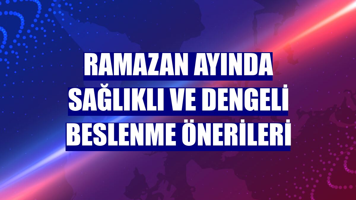 Ramazan ayında sağlıklı ve dengeli beslenme önerileri