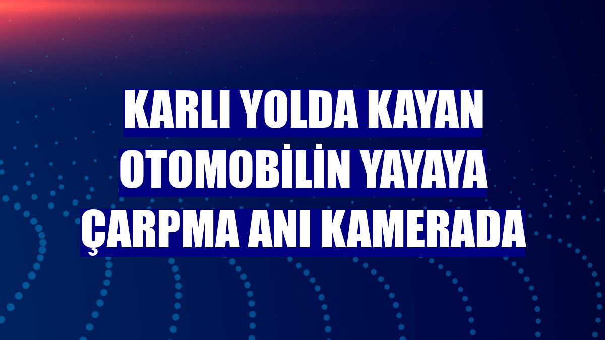 Karlı yolda kayan otomobilin yayaya çarpma anı kamerada
