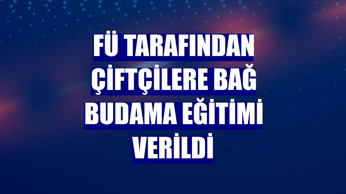 FÜ tarafından çiftçilere bağ budama eğitimi verildi