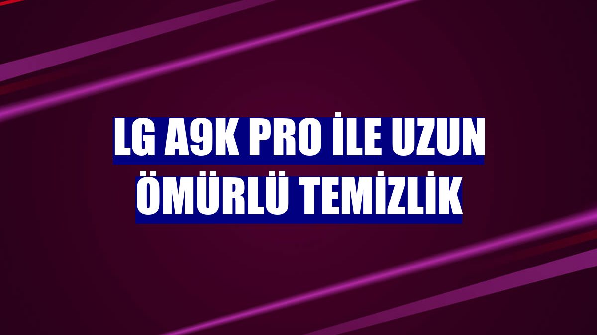 LG A9K Pro ile uzun ömürlü temizlik