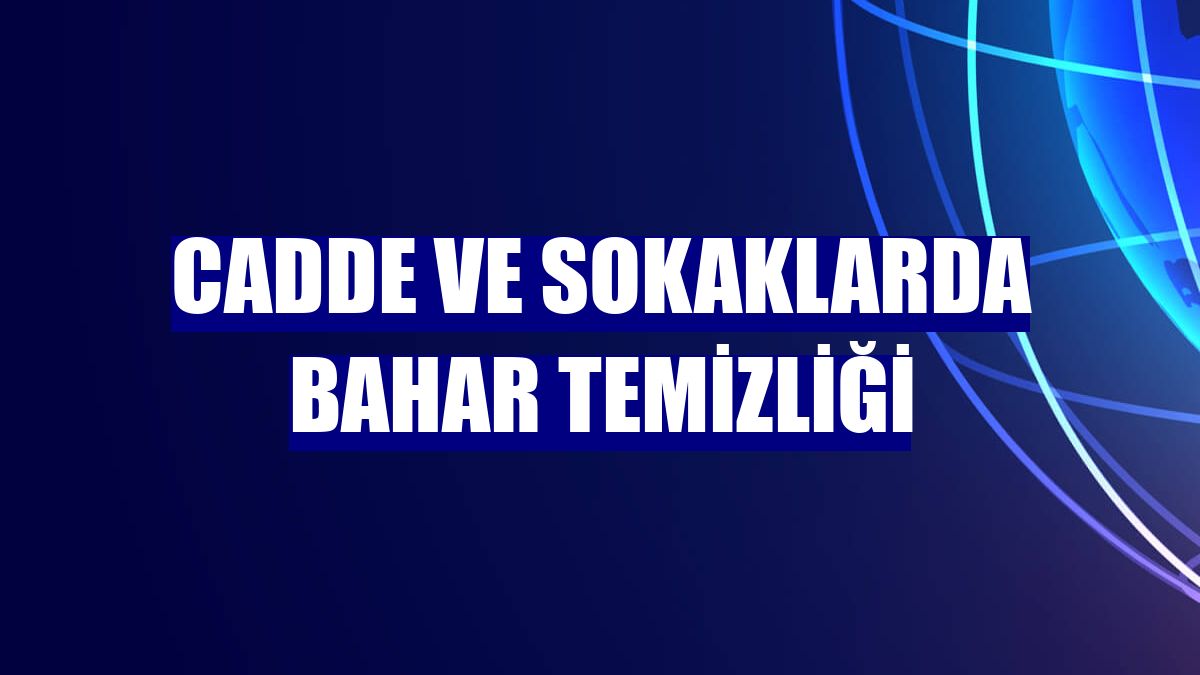 Cadde ve sokaklarda bahar temizliği