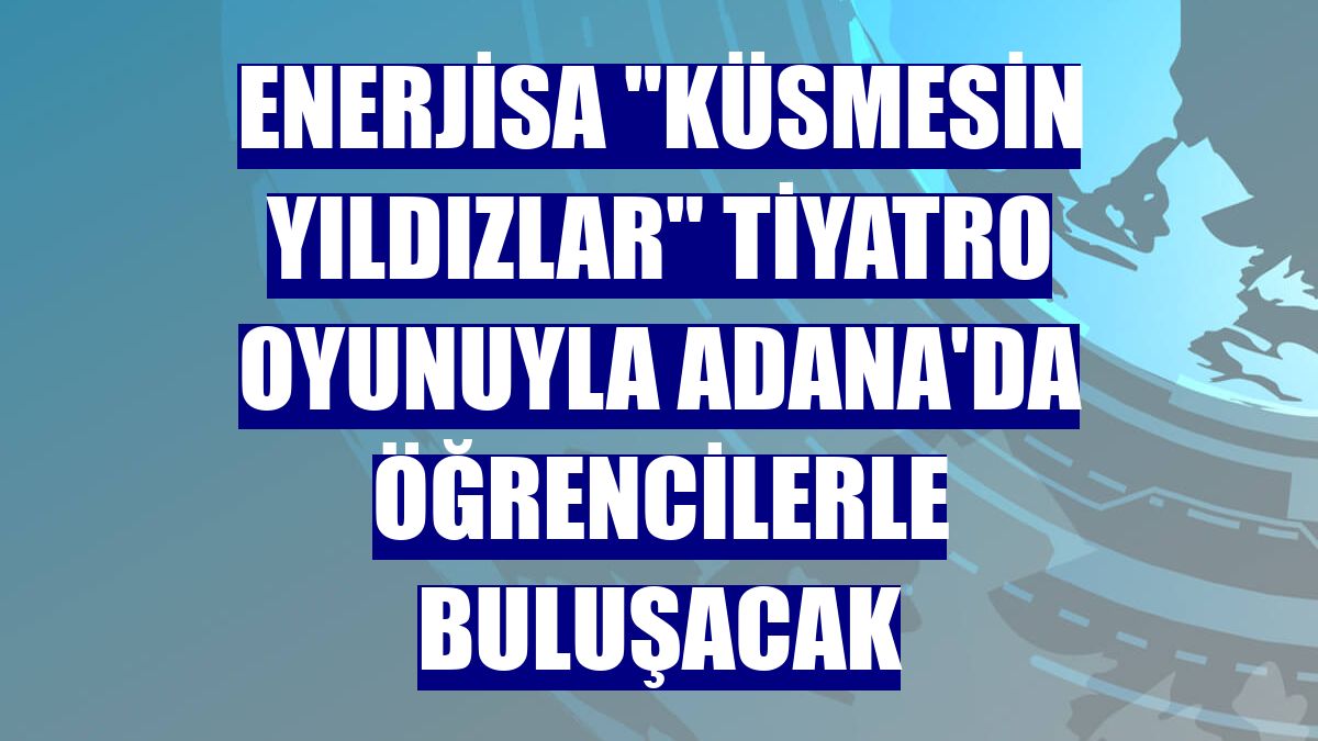 Enerjisa "Küsmesin Yıldızlar" tiyatro oyunuyla Adana'da öğrencilerle buluşacak