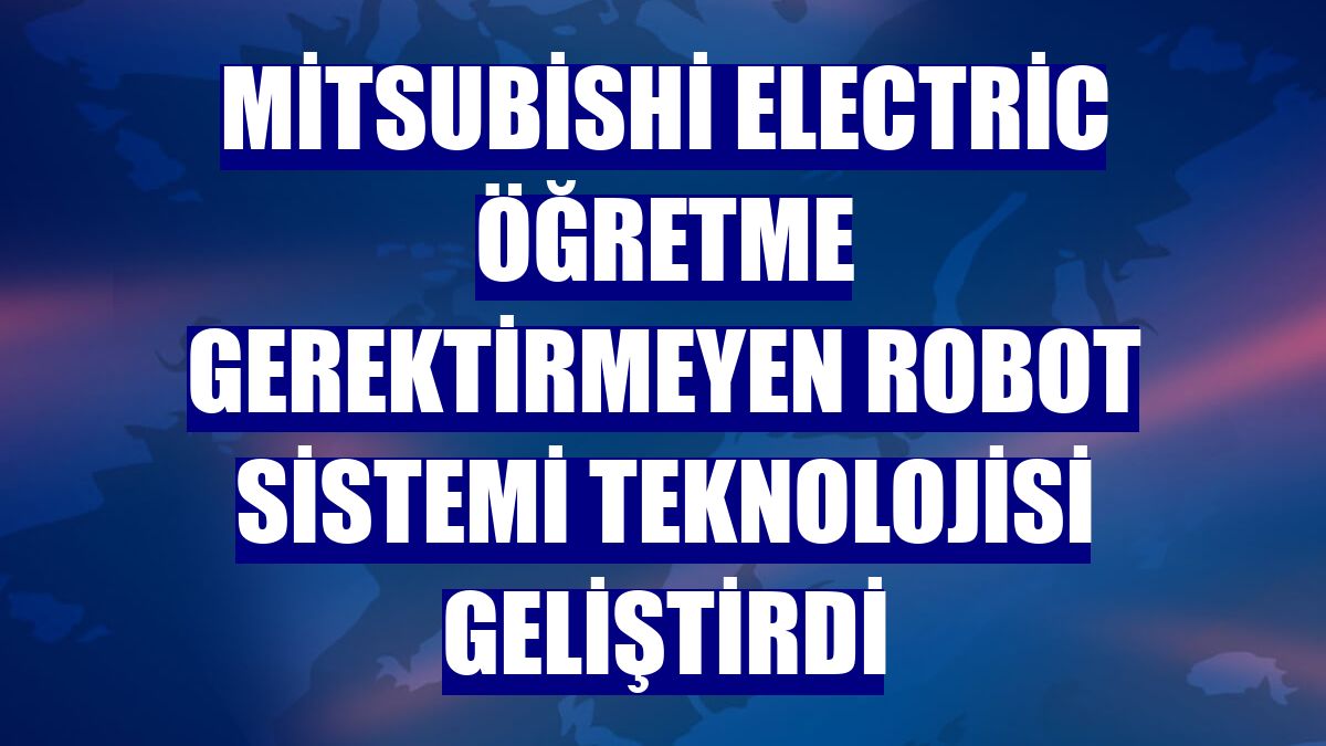 Mitsubishi Electric öğretme gerektirmeyen robot sistemi teknolojisi geliştirdi