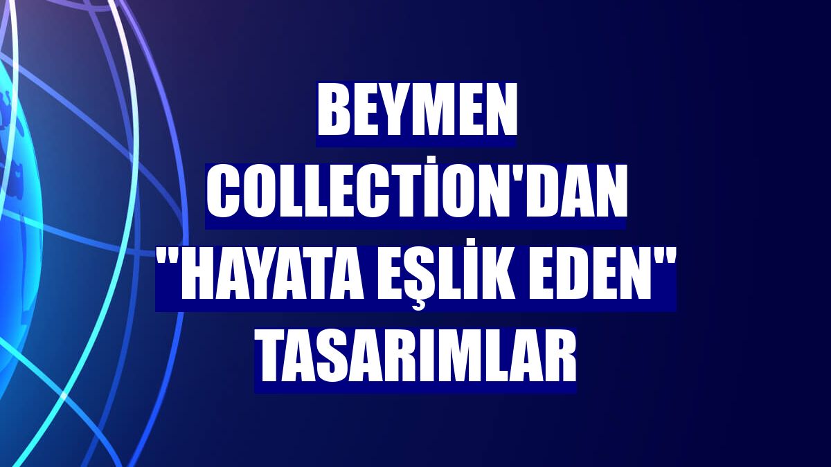 Beymen Collection'dan "hayata eşlik eden" tasarımlar