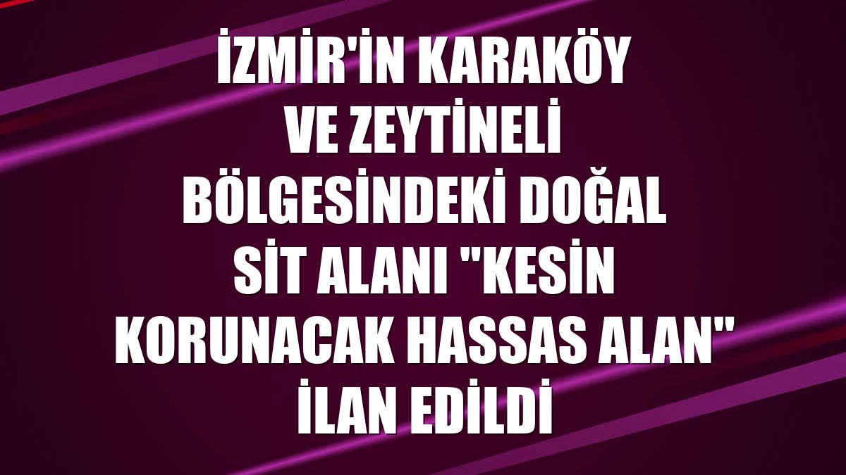 İzmir'in Karaköy ve Zeytineli bölgesindeki doğal sit alanı "kesin korunacak hassas alan" ilan edildi