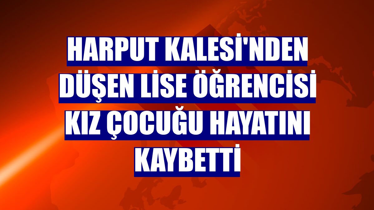 Harput Kalesi'nden düşen lise öğrencisi kız çocuğu hayatını kaybetti