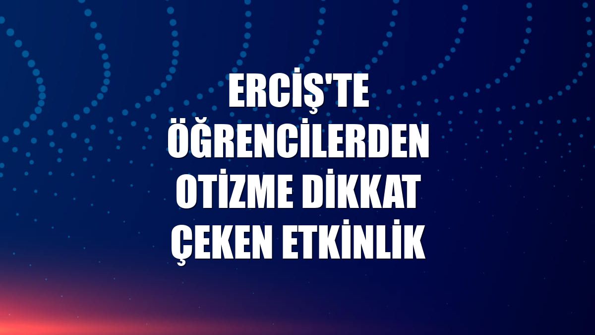 Erciş'te öğrencilerden otizme dikkat çeken etkinlik