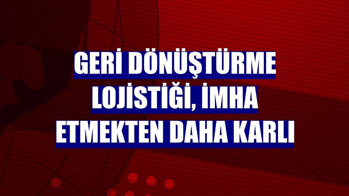 Geri dönüştürme lojistiği, imha etmekten daha karlı