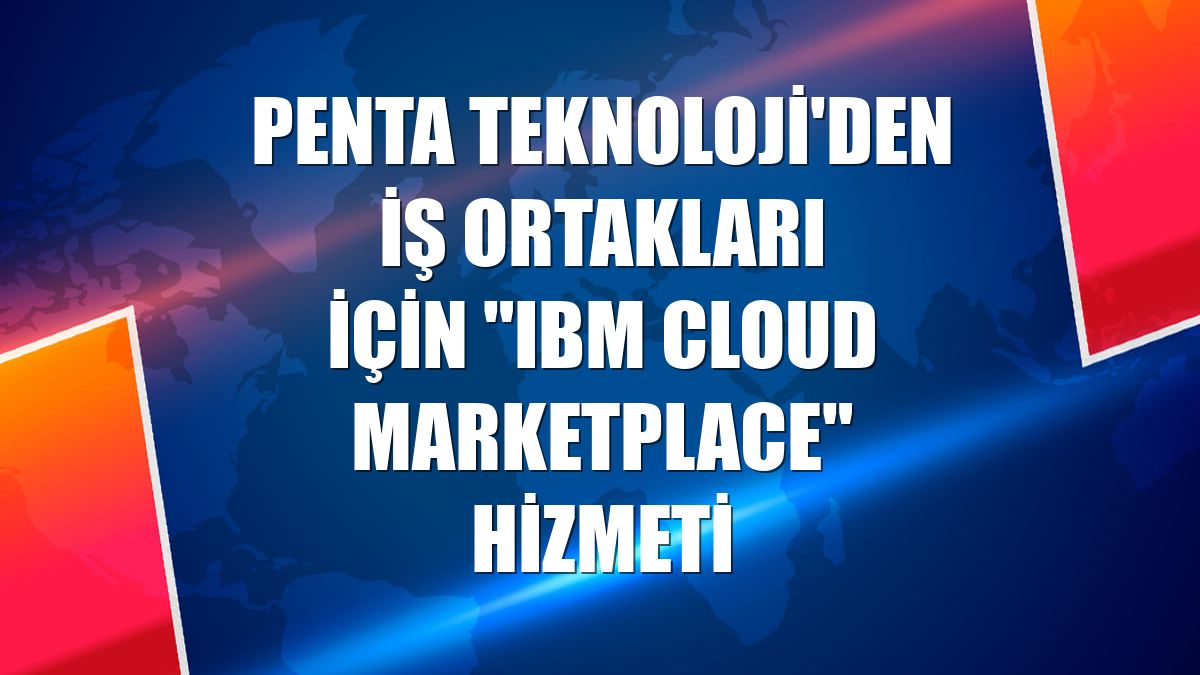 Penta Teknoloji'den iş ortakları için "IBM Cloud Marketplace" hizmeti