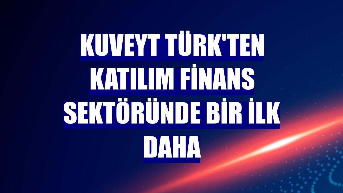 Kuveyt Türk'ten katılım finans sektöründe bir ilk daha