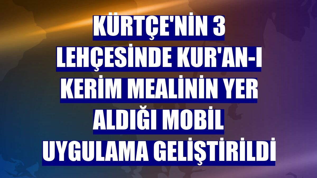 Kürtçe'nin 3 lehçesinde Kur'an-ı Kerim mealinin yer aldığı mobil uygulama geliştirildi
