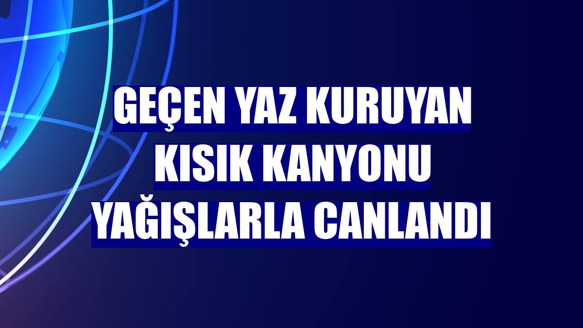 Geçen yaz kuruyan Kısık Kanyonu yağışlarla canlandı