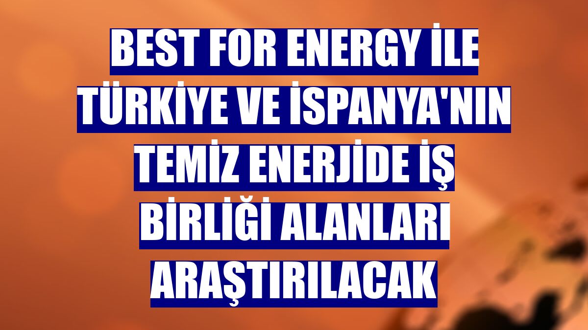 BEST for Energy ile Türkiye ve İspanya'nın temiz enerjide iş birliği alanları araştırılacak