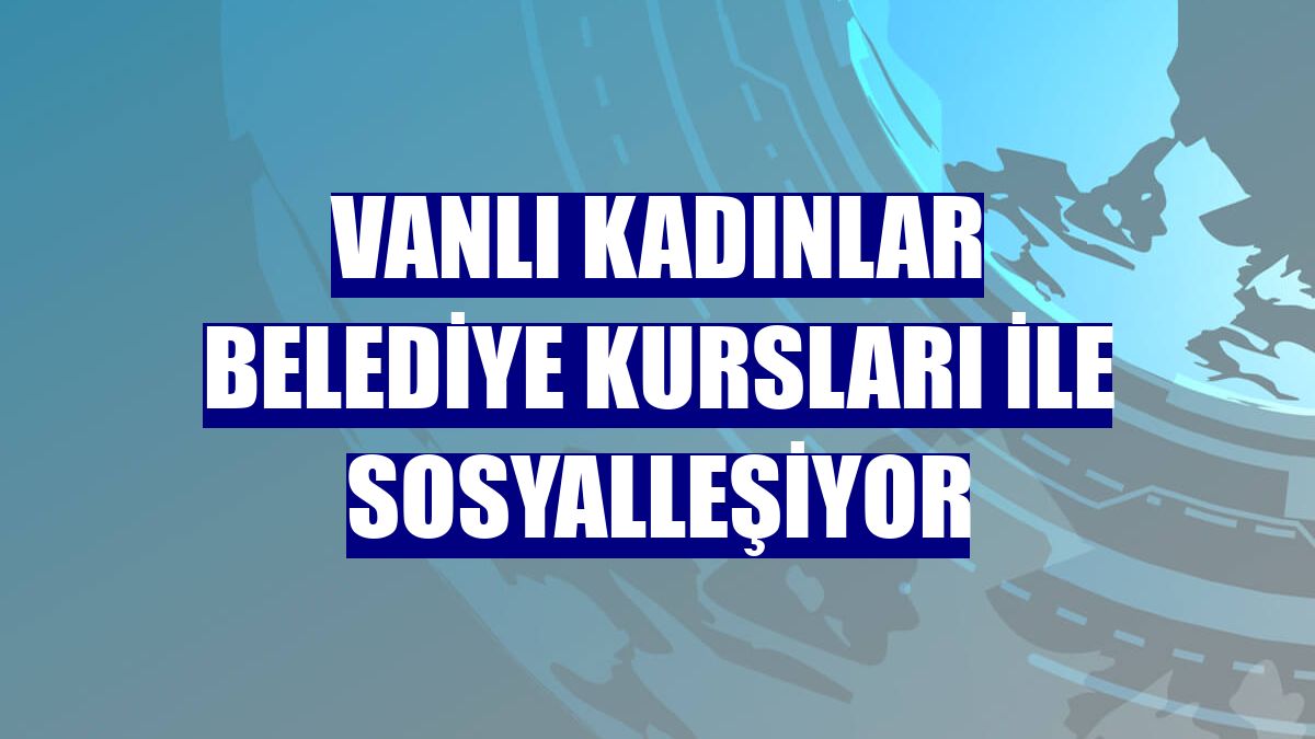 Vanlı kadınlar belediye kursları ile sosyalleşiyor