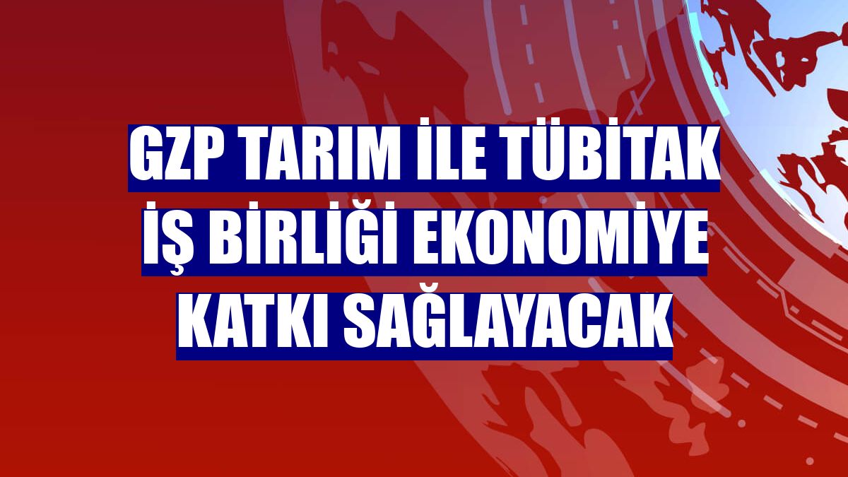GZP Tarım ile TÜBİTAK iş birliği ekonomiye katkı sağlayacak