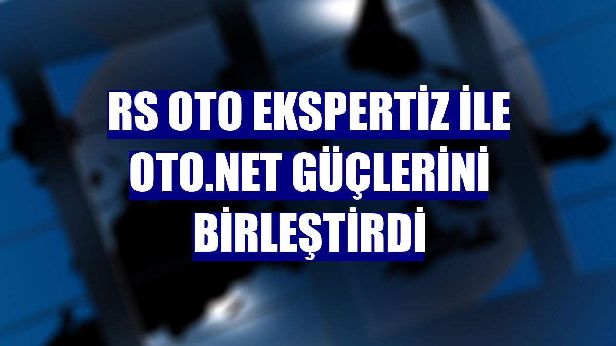 RS Oto Ekspertiz ile Oto.net güçlerini birleştirdi