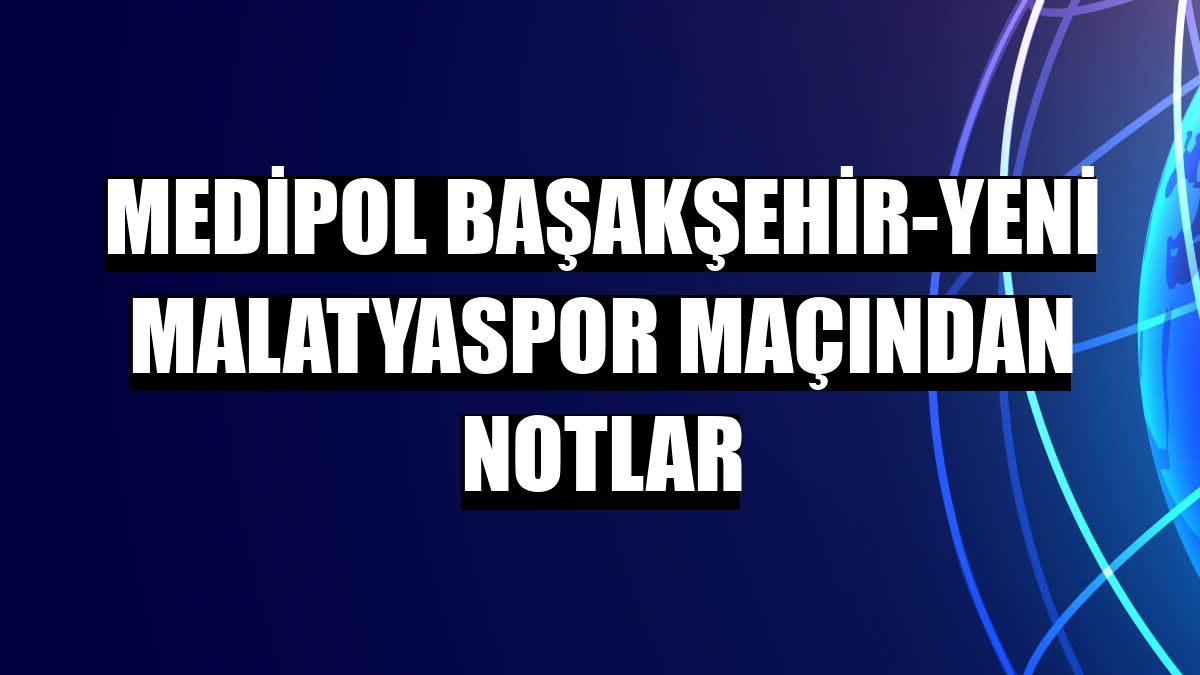 Medipol Başakşehir-Yeni Malatyaspor maçından notlar
