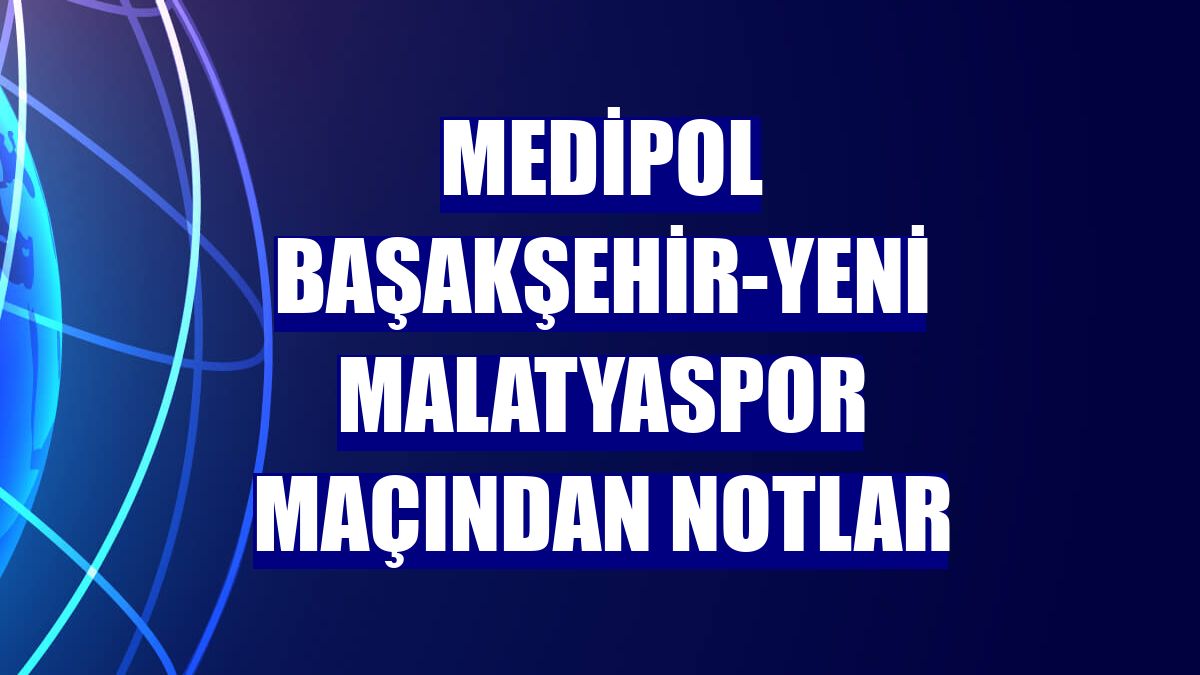 Medipol Başakşehir-Yeni Malatyaspor maçından notlar