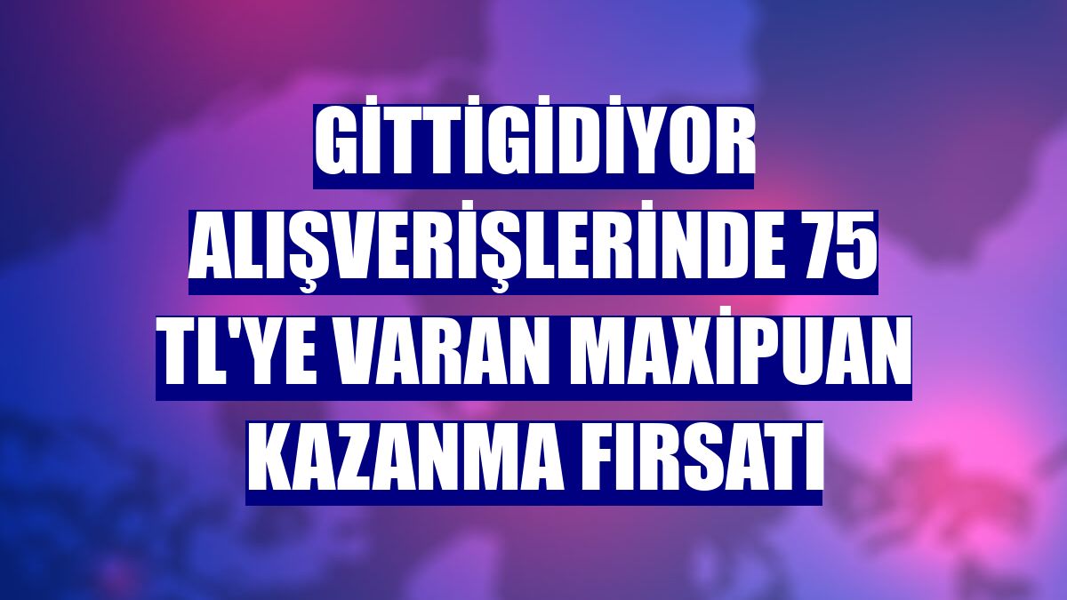 GittiGidiyor alışverişlerinde 75 TL'ye varan MaxiPuan kazanma fırsatı