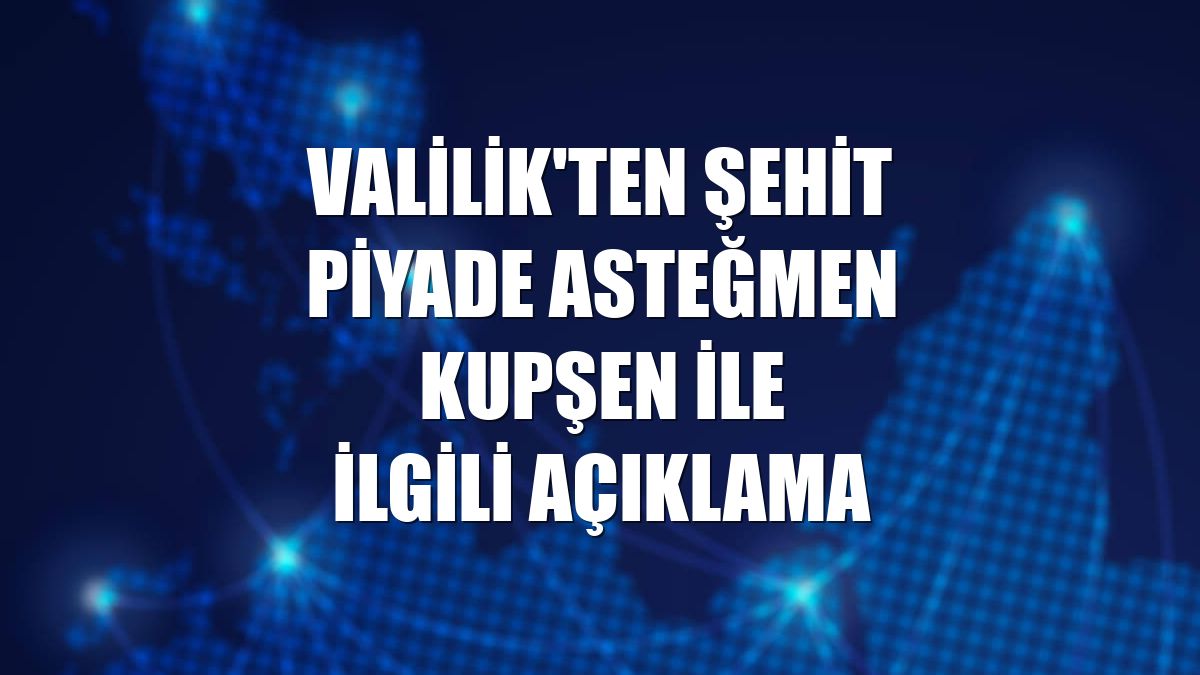 Valilik'ten şehit Piyade Asteğmen Kupşen ile ilgili açıklama