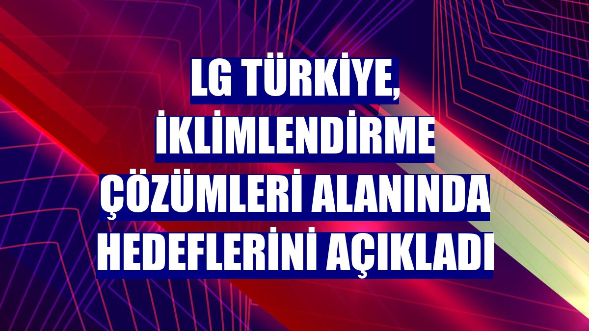 LG Türkiye, iklimlendirme çözümleri alanında hedeflerini açıkladı