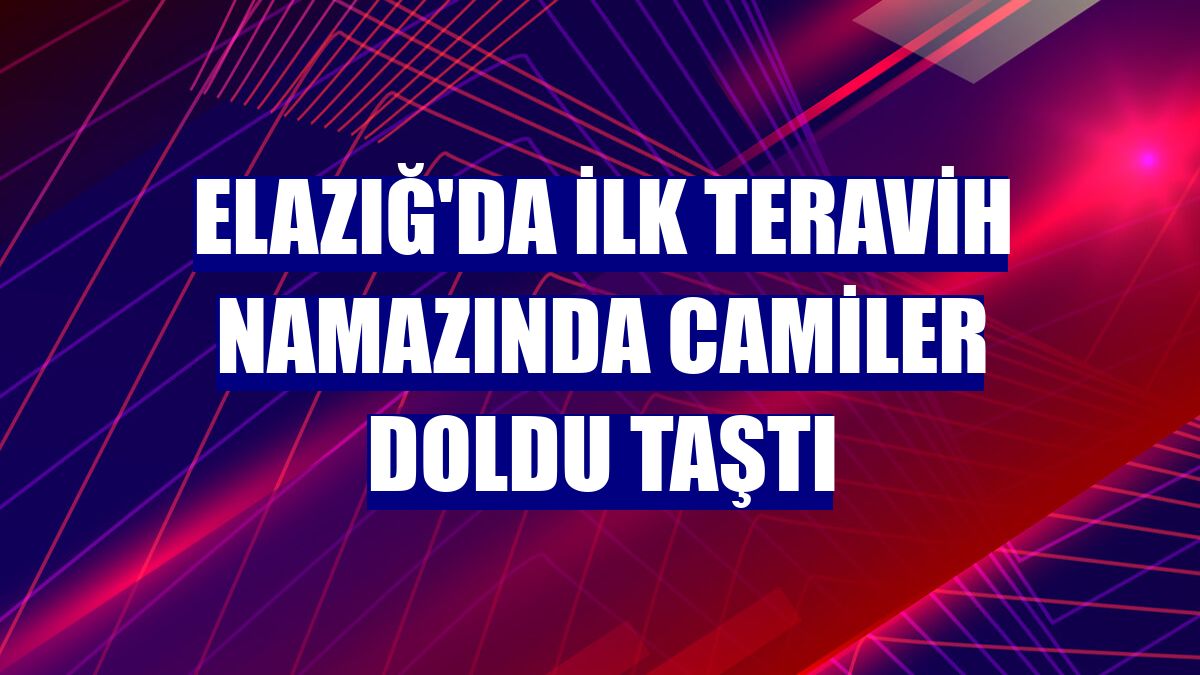 Elazığ'da ilk teravih namazında camiler doldu taştı