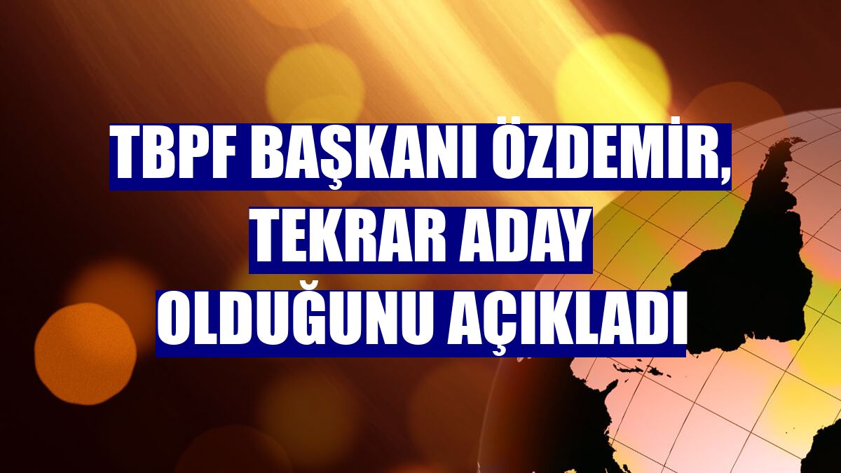 TBPF Başkanı Özdemir, tekrar aday olduğunu açıkladı
