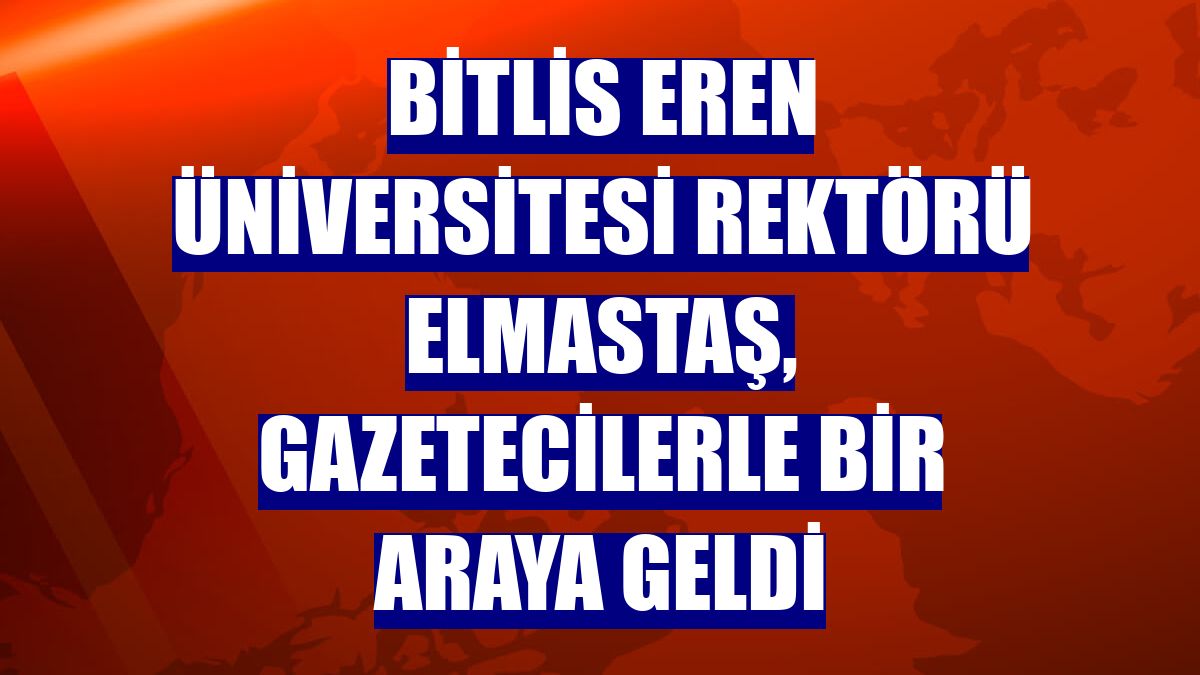 Bitlis Eren Üniversitesi Rektörü Elmastaş, gazetecilerle bir araya geldi