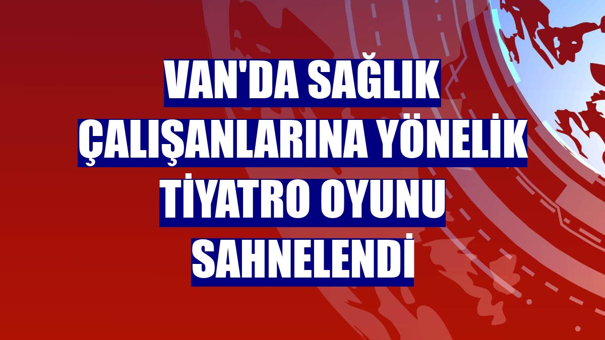 Van'da sağlık çalışanlarına yönelik tiyatro oyunu sahnelendi