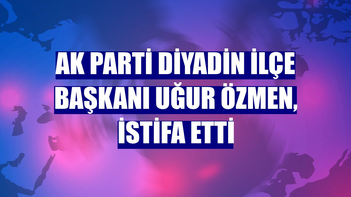 AK Parti Diyadin İlçe Başkanı Uğur Özmen, istifa etti