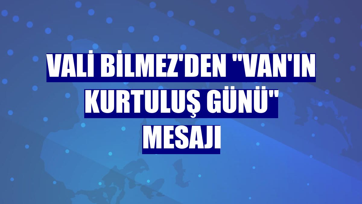 Vali Bilmez'den "Van'ın Kurtuluş Günü" mesajı