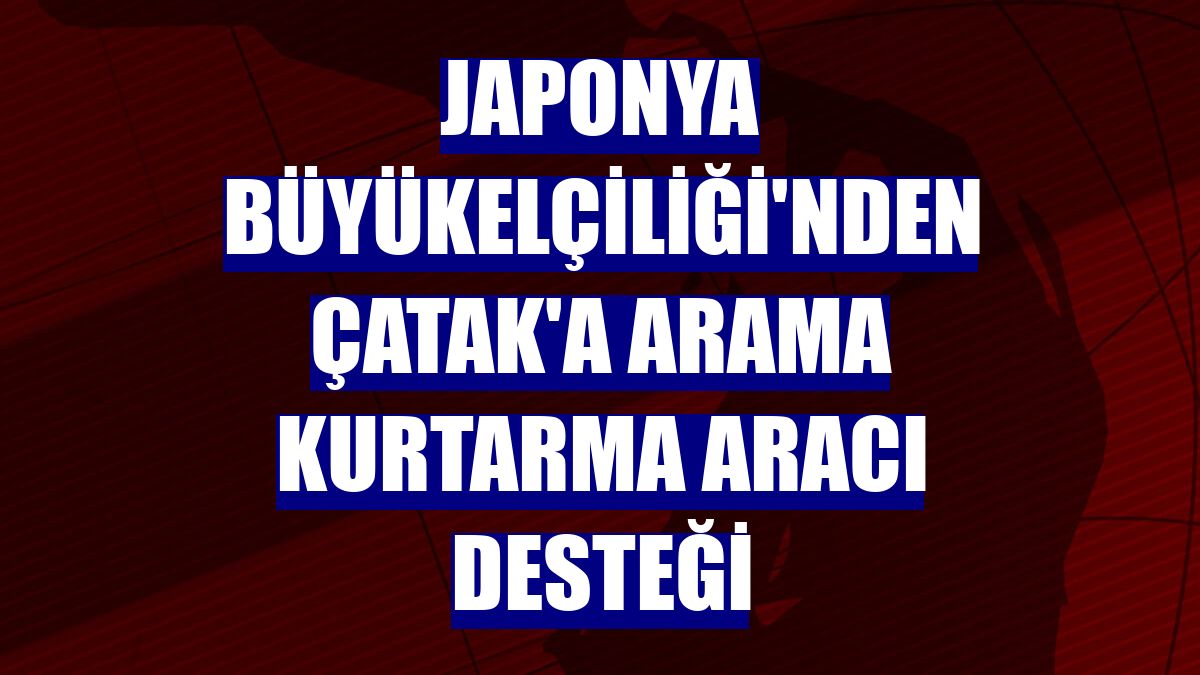 Japonya Büyükelçiliği'nden Çatak'a arama kurtarma aracı desteği