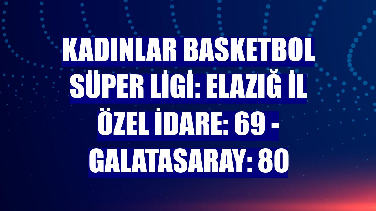 Kadınlar Basketbol Süper Ligi: Elazığ İl Özel İdare: 69 - Galatasaray: 80