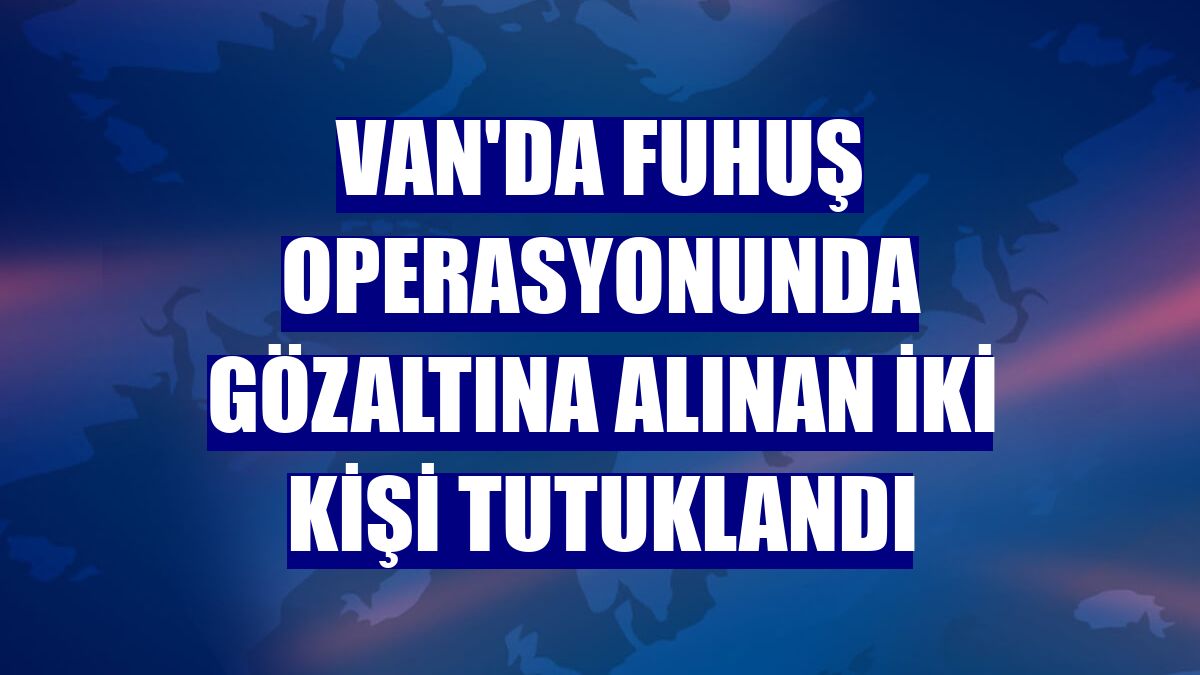 Van'da fuhuş operasyonunda gözaltına alınan iki kişi tutuklandı