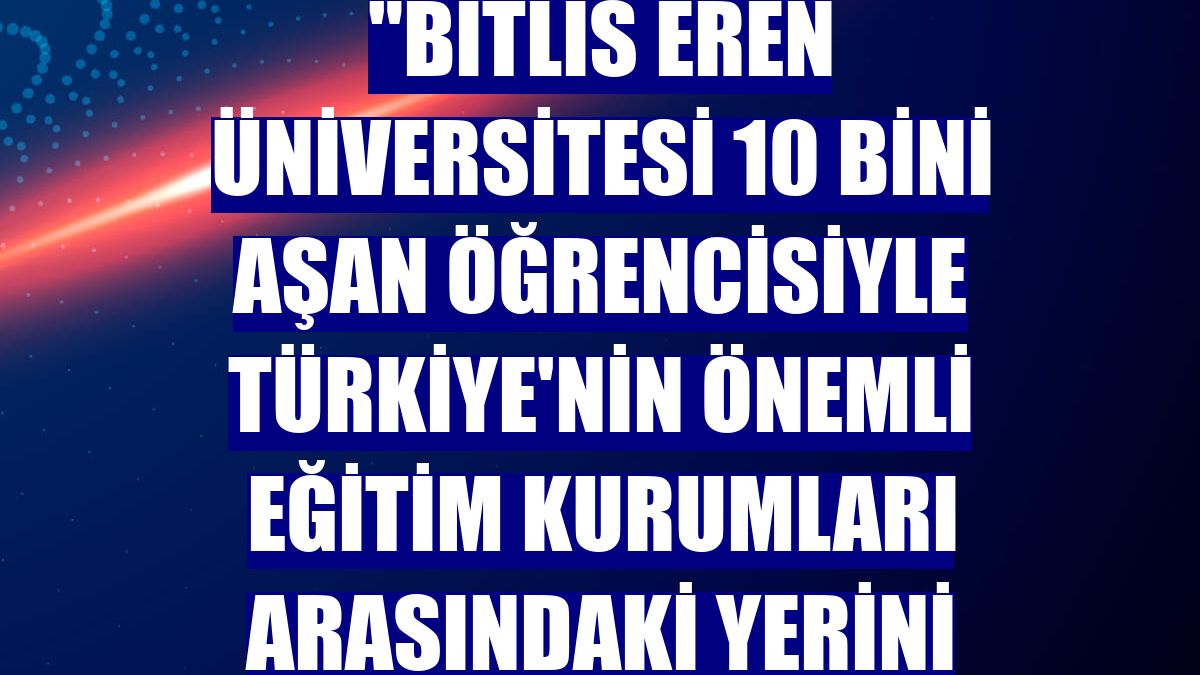 Rektör Elmastaş: "Bitlis Eren Üniversitesi 10 bini aşan öğrencisiyle Türkiye'nin önemli eğitim kurumları arasındaki yerini almıştır"
