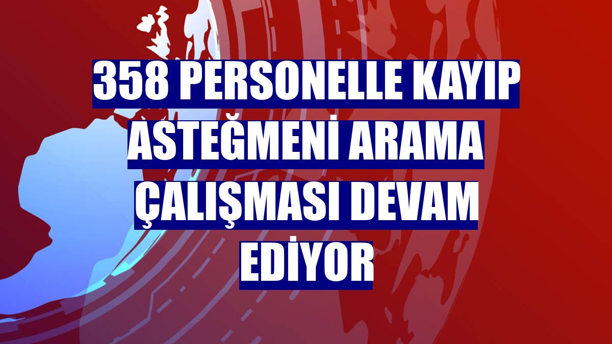 358 personelle kayıp asteğmeni arama çalışması devam ediyor