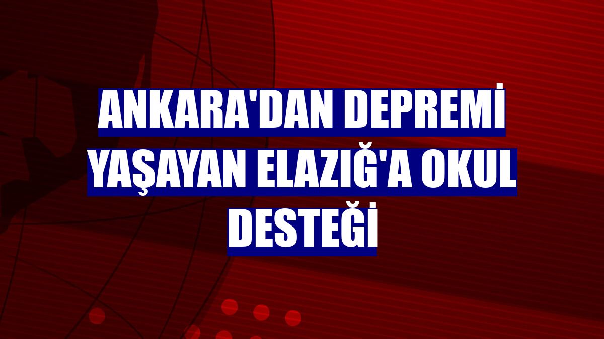 Ankara'dan depremi yaşayan Elazığ'a okul desteği