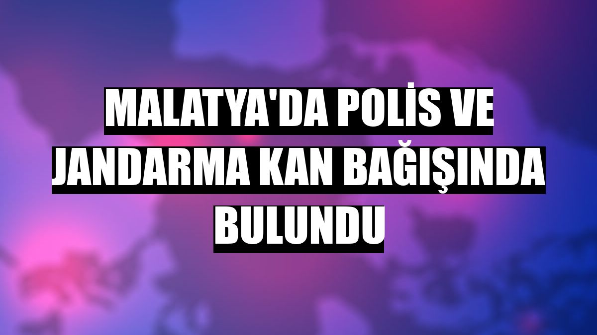 Malatya'da polis ve jandarma kan bağışında bulundu