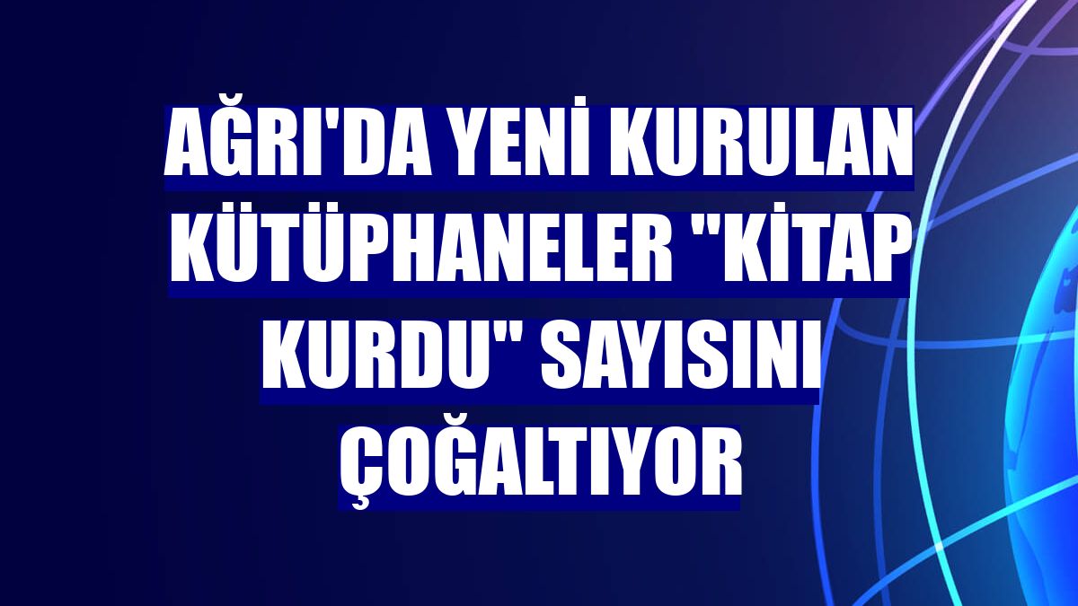 Ağrı'da yeni kurulan kütüphaneler "kitap kurdu" sayısını çoğaltıyor