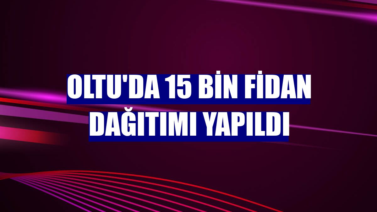 Oltu'da 15 bin fidan dağıtımı yapıldı