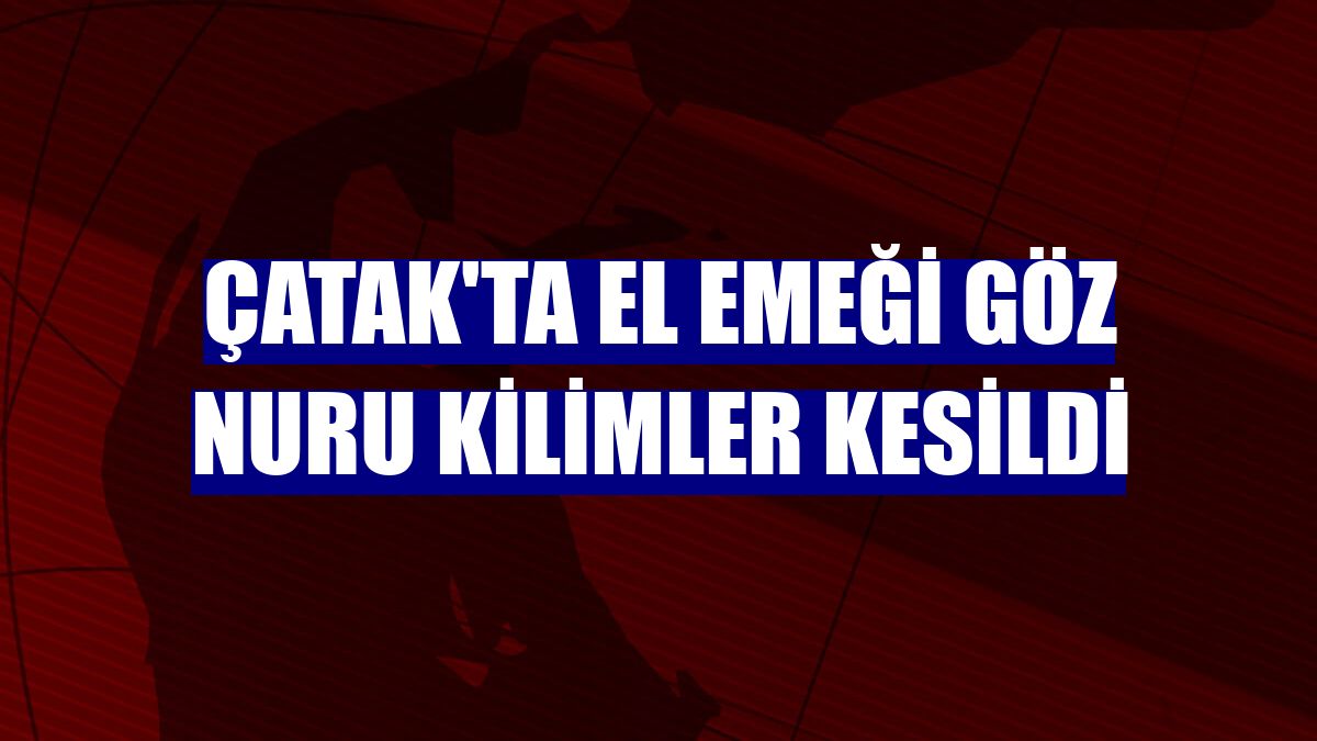 Çatak'ta el emeği göz nuru kilimler kesildi