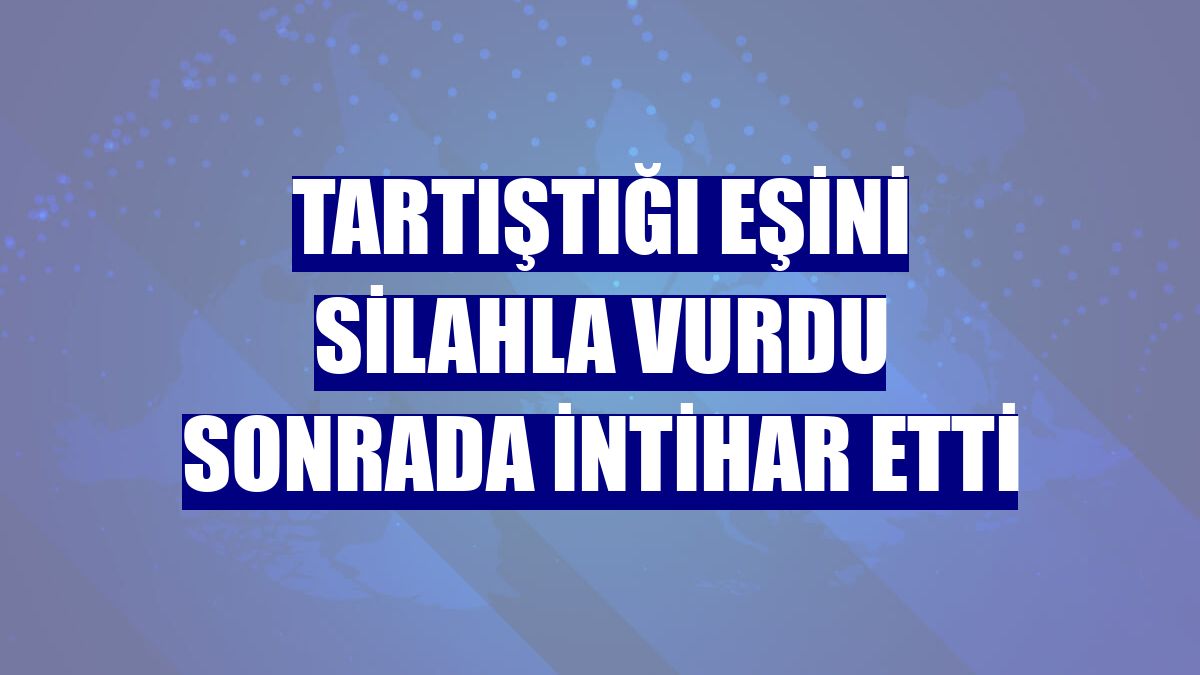 Tartıştığı eşini silahla vurdu sonrada intihar etti