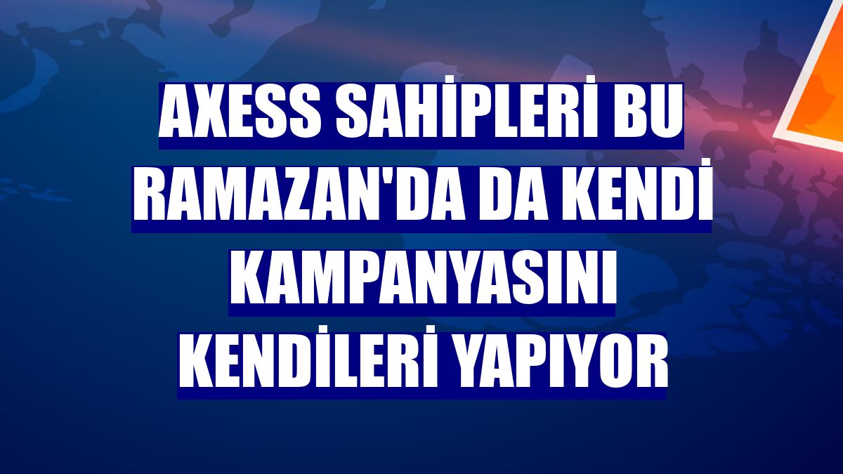 Axess sahipleri bu Ramazan'da da kendi kampanyasını kendileri yapıyor