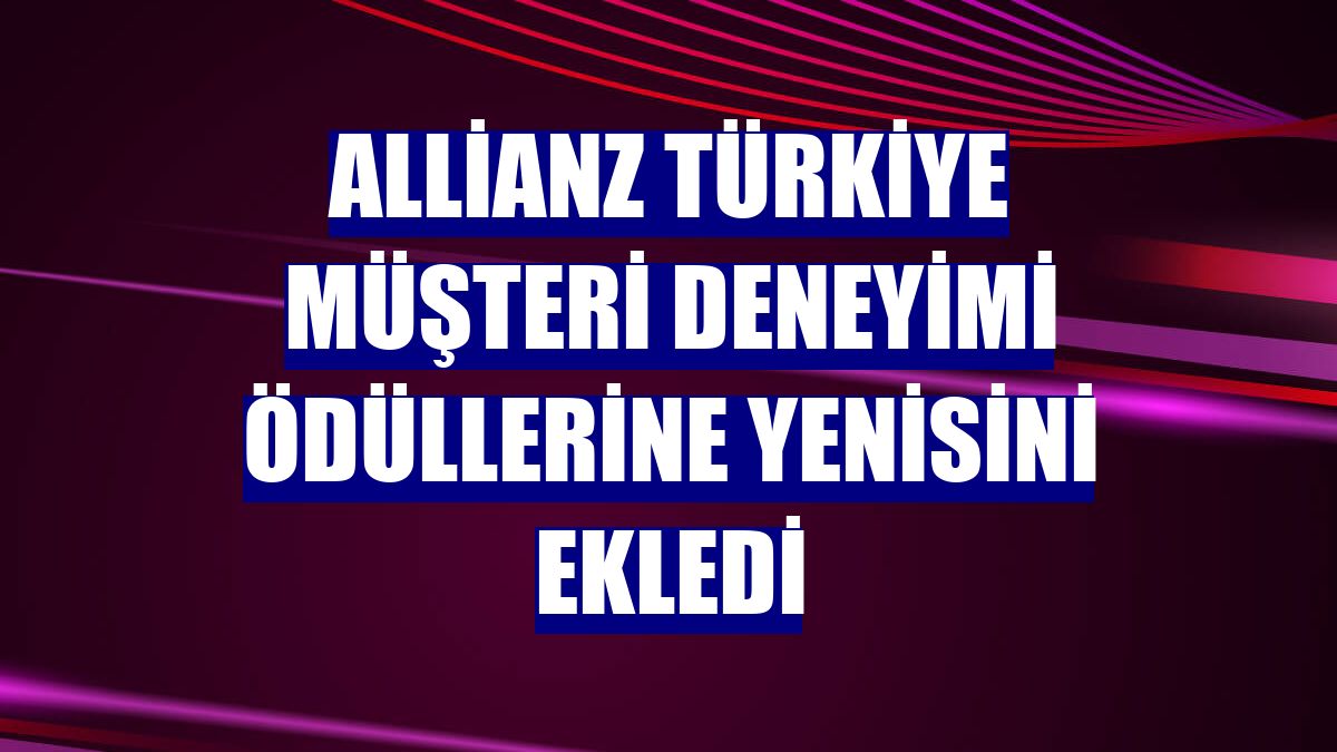 Allianz Türkiye müşteri deneyimi ödüllerine yenisini ekledi